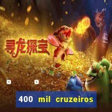 400 mil cruzeiros em reais